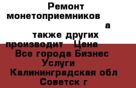 Ремонт монетоприемников NRI , CoinCo, Comestero, Jady (а также других производит › Цена ­ 500 - Все города Бизнес » Услуги   . Калининградская обл.,Советск г.